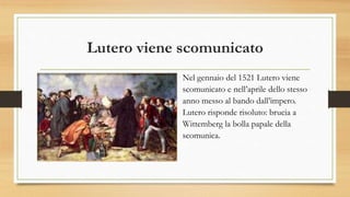 Lutero viene scomunicato
Nel gennaio del 1521 Lutero viene
scomunicato e nell’aprile dello stesso
anno messo al bando dall...