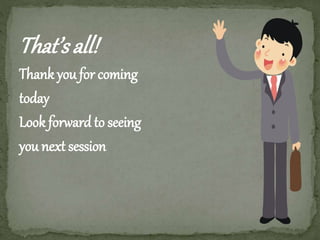 That’s all! 
Thank you for coming 
today 
Look forward to seeing 
you next session 
