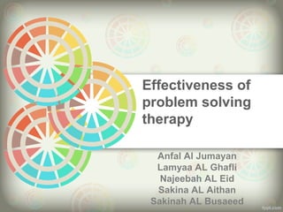 Effectiveness of
problem solving
therapy
Anfal Al Jumayan
Lamyaa AL Ghafli
Najeebah AL Eid
Sakina AL Aithan
Sakinah AL Busaeed
 
