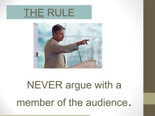 THE RULE




  NEVER argue with a
member of the audience.
 