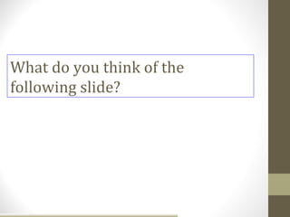 What do you think of the
following slide?
 