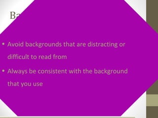 Background – bad

• Avoid backgrounds that are distracting or
  difficult to read from
• Always be consistent with the background
  that you use
 