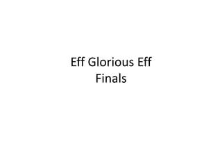 Eff Glorious Eff
Finals
 