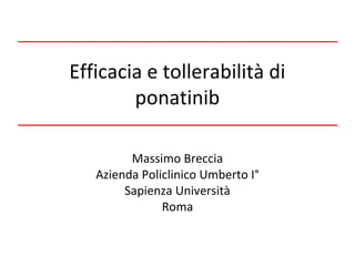 Efficacia e tollerabilità di
ponatinib
Massimo Breccia
Azienda Policlinico Umberto I°
Sapienza Università
Roma
 