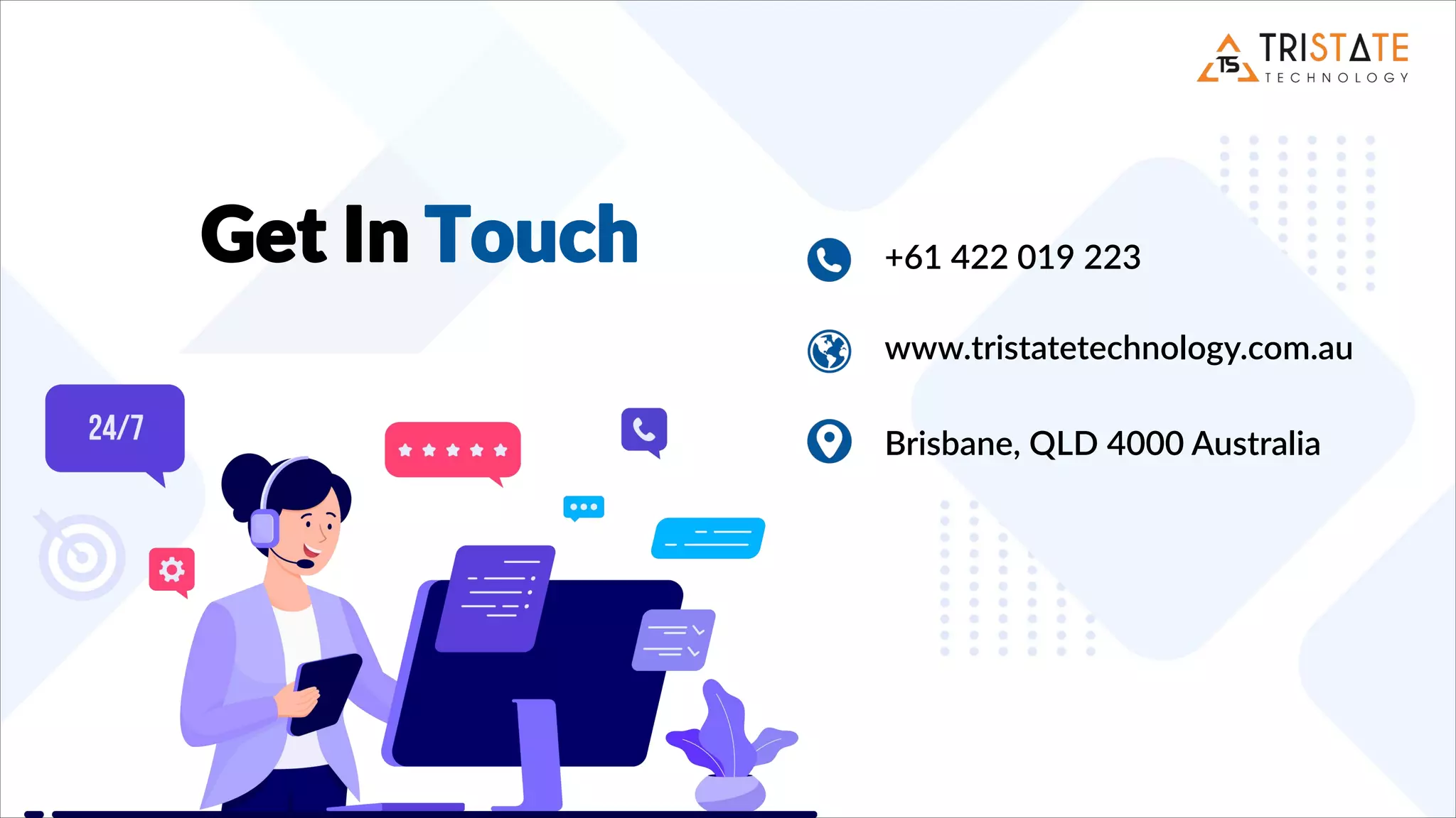 Get In Touch +61 422 019 223
www.tristatetechnology.com.au
Brisbane, QLD 4000 Australia
 