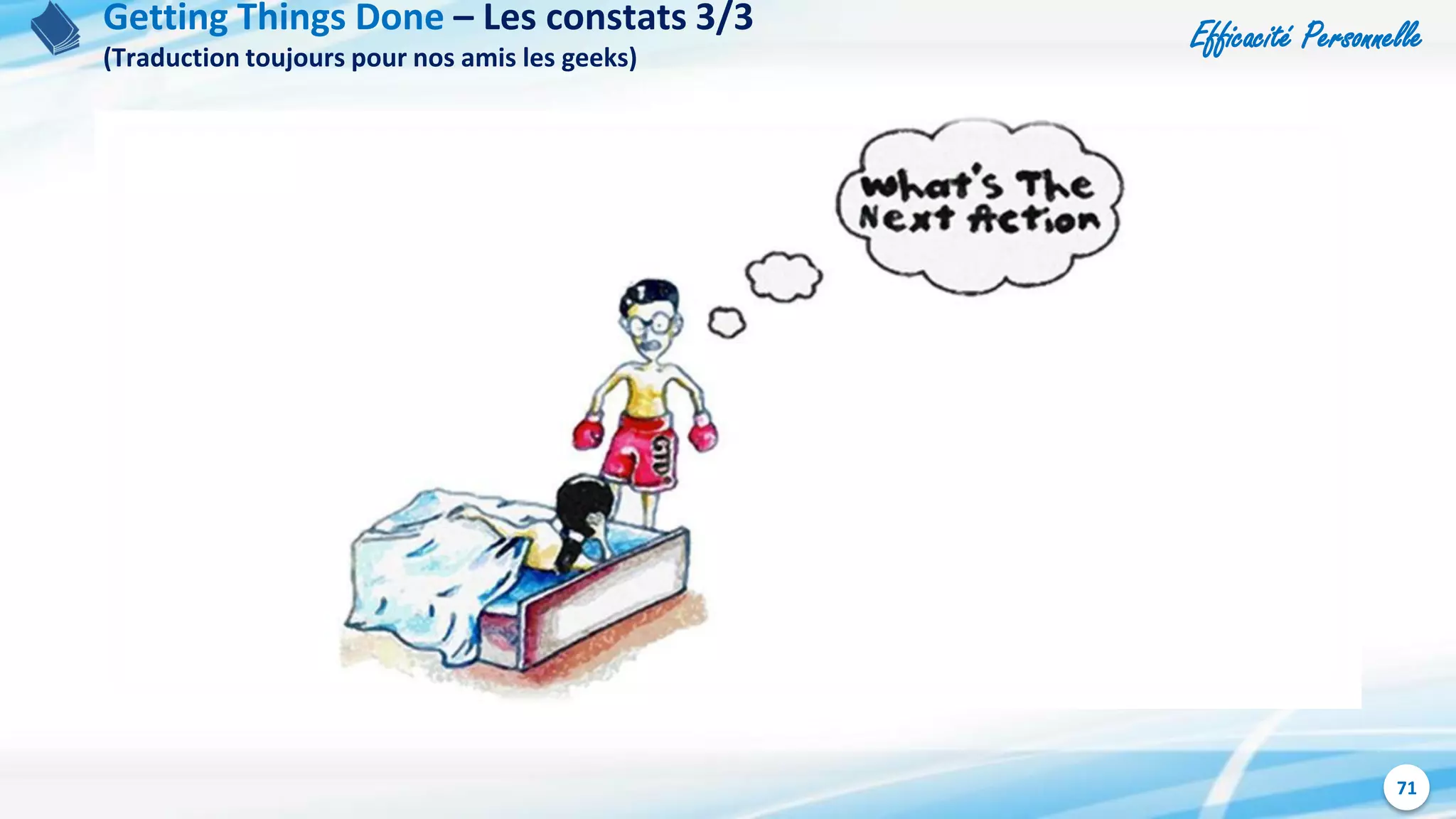 Efficacité Personnelle
71
Getting Things Done – Les constats 3/3
(Traduction toujours pour nos amis les geeks)
 