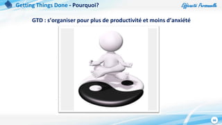 Efficacité Personnelle
66
Getting Things Done - Pourquoi?
GTD : s’organiser pour plus de productivité et moins d’anxiété
 