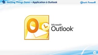 Efficacité Personnelle
103
Getting Things Done – Application à Outlook
 