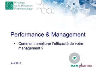 Performance & Management
• Comment améliorer l’efficacité de votre
management ?
Avril 2012
 