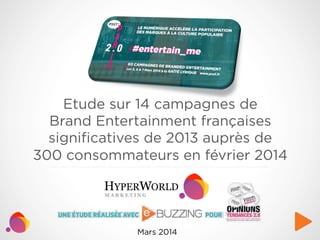 Etude sur 14 campagnes de
Brand Entertainment françaises
signiﬁcatives de 2013 auprès de
300 consommateurs en février 2014

Mars 2014

 