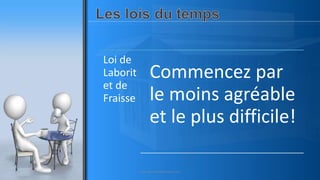 Loi de
Laborit
et de
Fraisse
Commencez par
le moins agréable
et le plus difficile!
www.pascaltheryformations.com
 