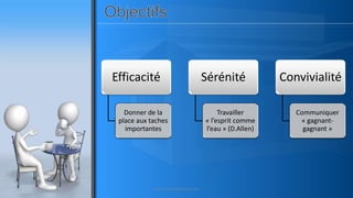 Efficacité
Donner de la
place aux taches
importantes
Sérénité
Travailler
« l’esprit comme
l’eau » (D.Allen)
Convivialité
Communiquer
« gagnant-
gagnant »
www.pascaltheryformations.com
 