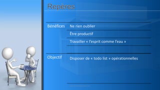 Bénéfices Ne rien oublier
Être productif
Travailler « l’esprit comme l’eau »
Objectif Disposer de « todo list » opérationnelles
www.pascaltheryformations.com
 