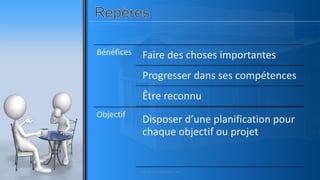 Bénéfices Faire des choses importantes
Progresser dans ses compétences
Être reconnu
Objectif
Disposer d’une planification pour
chaque objectif ou projet
www.pascaltheryformations.com
 