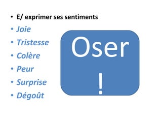 E/ exprimer ses sentiments Joie Tristesse Colère  Peur Surprise Dégoût Oser! 