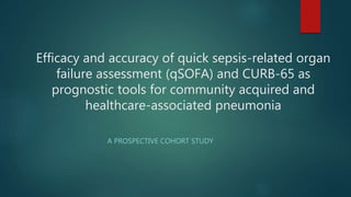 Efficacy and accuracy of quick sepsis-related organ
failure assessment (qSOFA) and CURB-65 as
prognostic tools for community acquired and
healthcare-associated pneumonia
A PROSPECTIVE COHORT STUDY
 