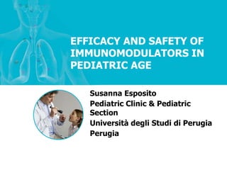 EFFICACY AND SAFETY OF
IMMUNOMODULATORS IN
PEDIATRIC AGE
Susanna Esposito
Pediatric Clinic & Pediatric
Section
Università degli Studi di Perugia
Perugia
 