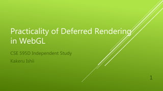 Practicality of Deferred Rendering
in WebGL
CSE 595D Independent Study
Kakeru Ishii
1
 