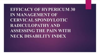 EFFICACY OF HYPERICUM 30
IN MANAGEMENT OF
CERVICAL SPONDYLOTIC
RADICULOPATHY AND
ASSESSING THE PAIN WITH
NECK DISABILITY INDEX
 