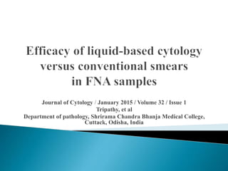 Journal of Cytology / January 2015 / Volume 32 / Issue 1
Tripathy, et al
Department of pathology, Shrirama Chandra Bhanja Medical College,
Cuttack, Odisha, India
 