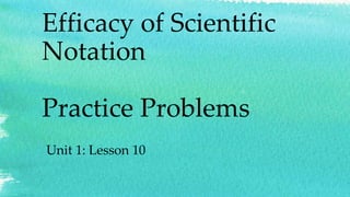 Efficacy of Scientific
Notation
Practice Problems
Unit 1: Lesson 10
 