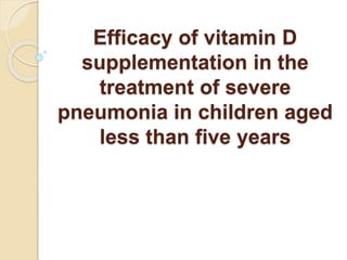Efficacy of vitamin D
supplementation in the
treatment of severe
pneumonia in children aged
less than five years
 