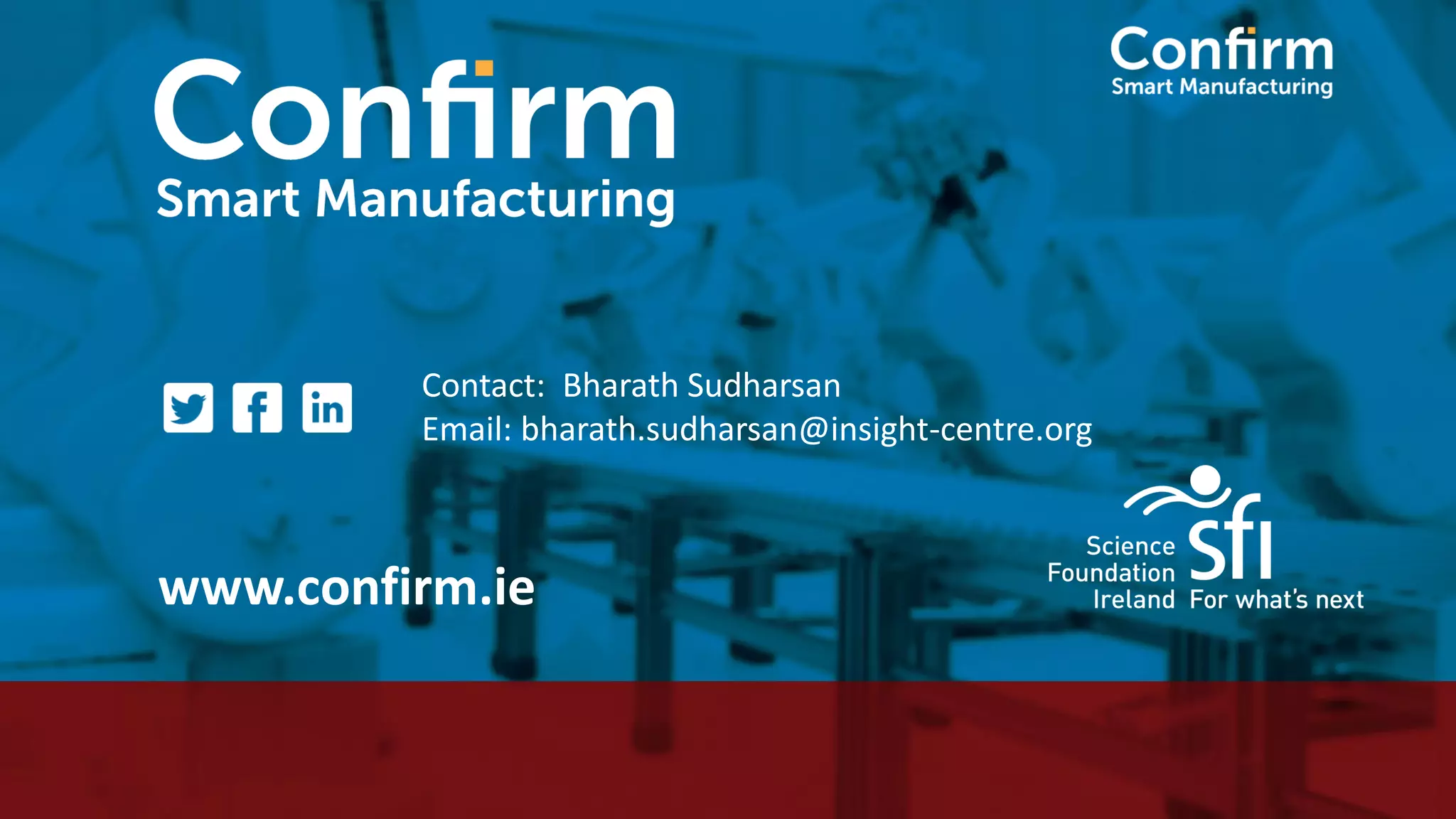 Contact: Bharath Sudharsan Email: bharath.sudharsan@insight-centre.org www.confirm.ie 