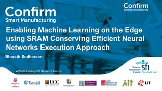 Enabling Machine Learning on the Edge
using SRAM Conserving Efficient Neural
Networks Execution Approach
Bharath Sudharsan
 
