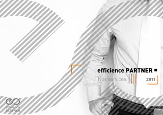 efficience PARTNER
Nos services   2011
 