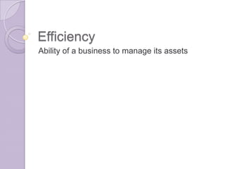 Efficiency Ability of a business to manage its assets 