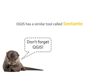 Don’t forget
QGIS!
QGIS has a similar tool called Sextante
 
