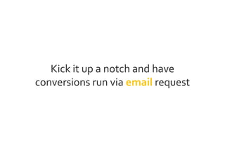Kick it up a notch and have
conversions run via email request
 