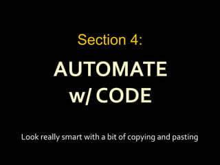 AUTOMATE
w/ CODE
Section 4:
Look really smart with a bit of copying and pasting
 