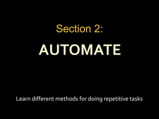 AUTOMATE
Section 2:
Learn different methods for doing repetitive tasks
 