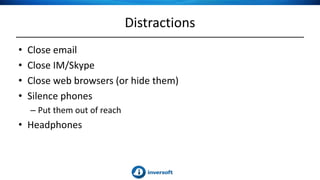 Distractions
• Close email
• Close IM/Skype
• Close web browsers (or hide them)
• Silence phones
– Put them out of reach
• Headphones
 