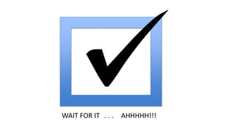 WAIT FOR IT . . . AHHHHH!!!
 