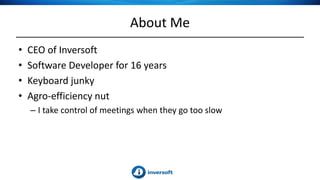 About Me
• CEO of Inversoft
• Software Developer for 16 years
• Keyboard junky
• Agro-efficiency nut
– I take control of meetings when they go too slow
 