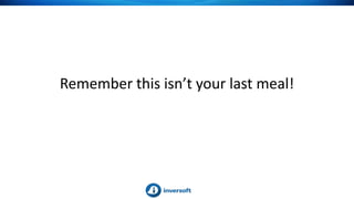Remember this isn’t your last meal!
 