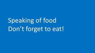 Speaking of food
Don’t forget to eat!
 