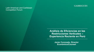 Análisis de Eficiencias en las
Restricciones Verticales –
Experiencia Reciente en Perú
Javier Coronado, Director
Económico/Counsel
Latin American and Caribbean
Competition Forum
 