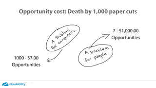 Opportunity cost: Death by 1,000 paper cuts
1000 - $7.00
Opportunities
7 - $1,000.00
Opportunities
 