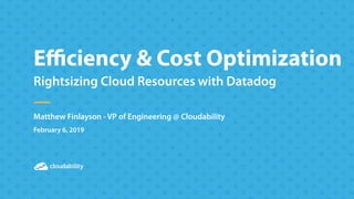 Presentation Sub-title
Presenter Name
07.10.2018
Presentation TitleEﬃciency & Cost Optimization
Rightsizing Cloud Resources with Datadog
Matthew Finlayson - VP of Engineering @ Cloudability
February 6, 2019
 
