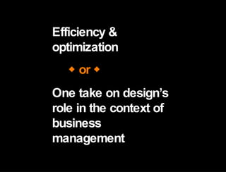 Efficiency & optimization Efficiency & optimization One take on design’s role in the context of business management    or   