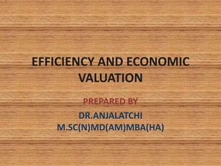 EFFICIENCY AND ECONOMIC
VALUATION
PREPARED BY
DR.ANJALATCHI
M.SC(N)MD(AM)MBA(HA)
 