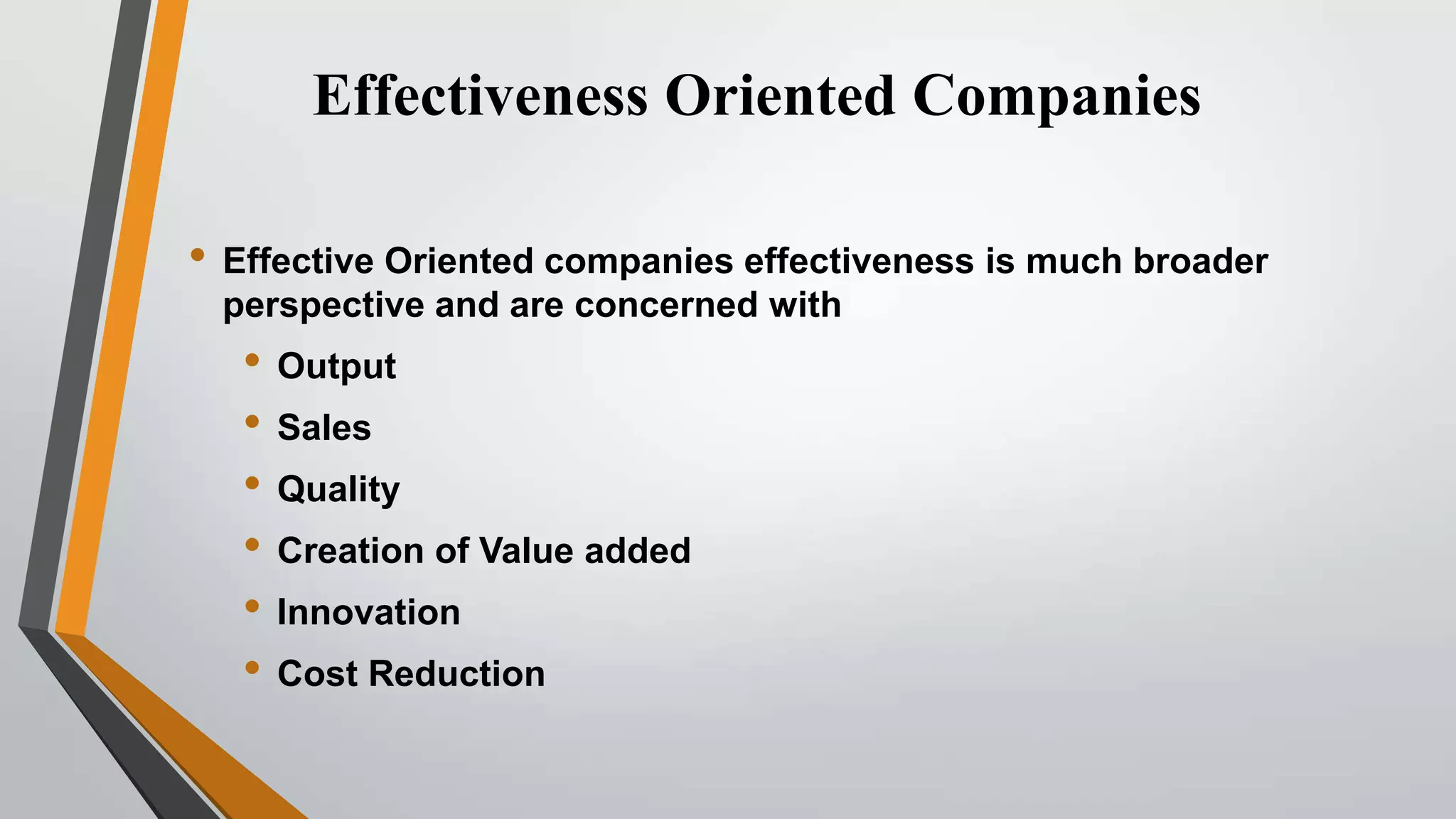 Effectiveness Oriented Companies
• Effective Oriented companies effectiveness is much broader
perspective and are concerned with

• Output
• Sales
• Quality
• Creation of Value added
• Innovation
• Cost Reduction

 