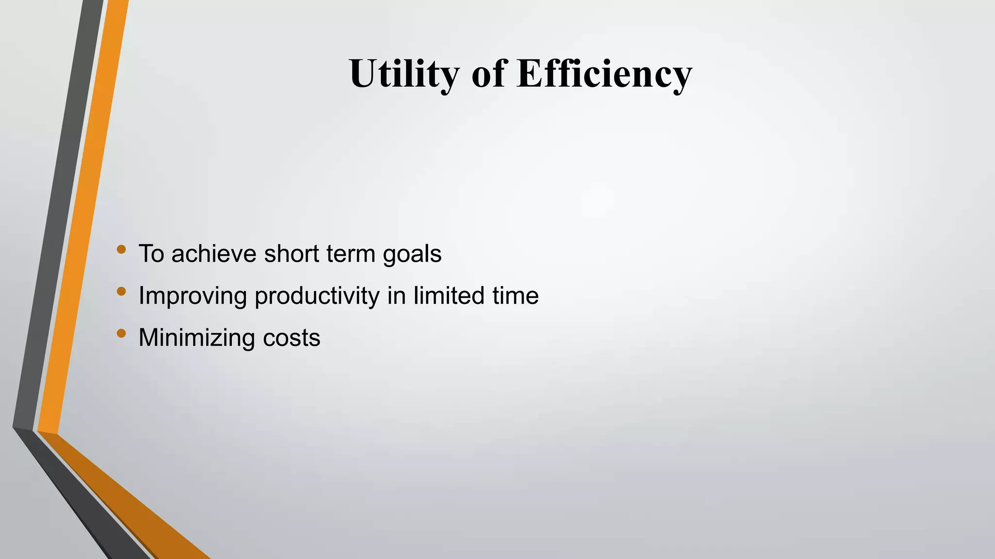 Utility of Efficiency

• To achieve short term goals
• Improving productivity in limited time
• Minimizing costs

 