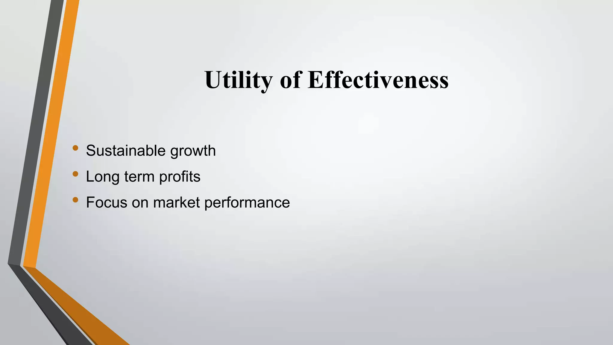 Utility of Effectiveness
• Sustainable growth
• Long term profits
• Focus on market performance

 