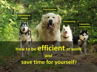Prioritization
Behavioural
change
Outsourcing
Stakeholder
management

How to be

efficient at work
and

save time for yourself?

 