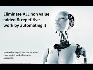 Eliminate ALL non value
added & repetitive
work by automating it

Seek technological support for all non
value added work....