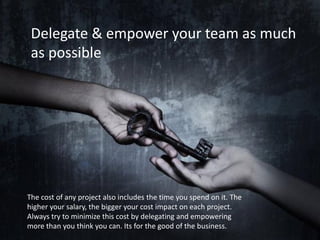 Delegate & empower your team as much
as possible

The cost of any project also includes the time you spend on it. The
high...